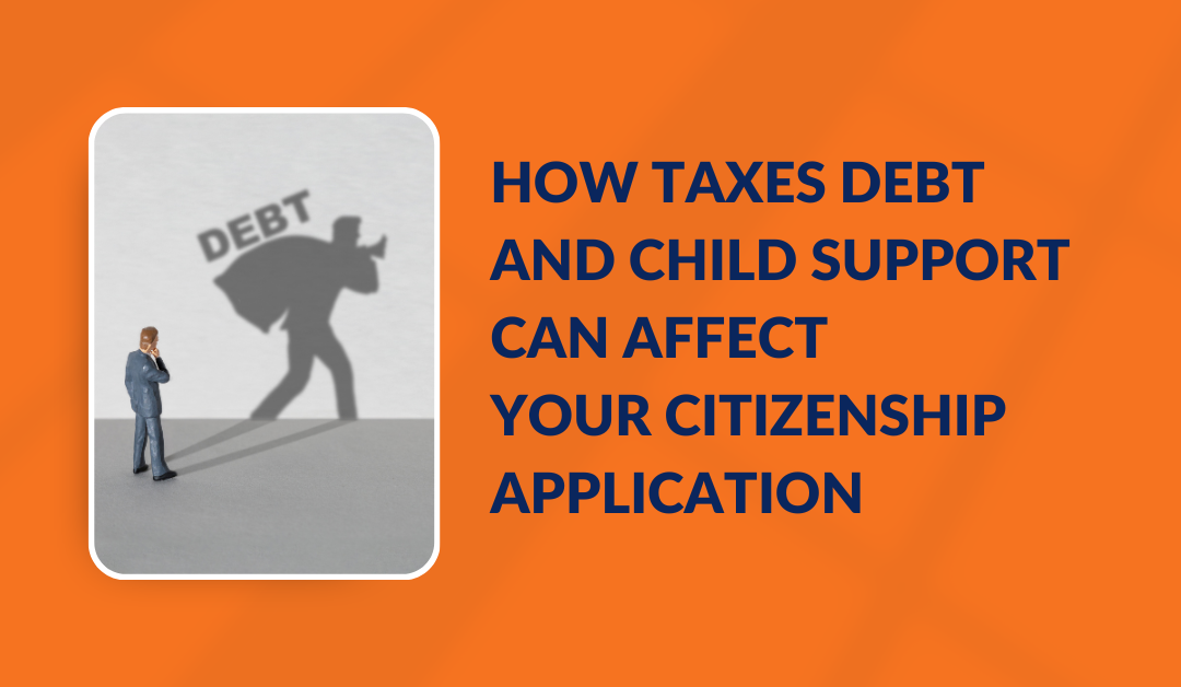 How taxes debt and child support can affect your  Citizenship application